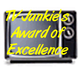 TV Junkie's Award of Excellence!